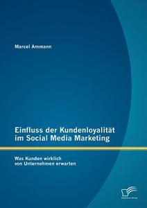 Einfluss der Kundenloyalität im Social Media Marketing: Was Kunden wirklich von Unternehmen erwarten di Marcel Ammann edito da Diplomica Verlag