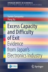 Excess Capacity and Difficulty of Exit: Evidence from Japan's Electronics Industry di Sumio Saruyama, Peng Xu edito da SPRINGER NATURE