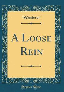 A Loose Rein (Classic Reprint) di Wanderer Wanderer edito da Forgotten Books