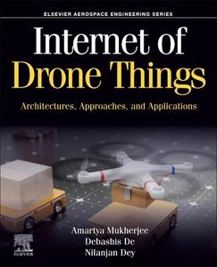 Internet of Drone Things: Architectures, Approaches, and Applications di Amartya Mukherjee, Debashis De, Nilanjan Dey edito da ELSEVIER