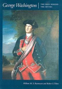George Washington: The Man Behind the Myths di William M. S. Rasmussen, Robert S. Tilton edito da UNIV OF VIRGINIA PR