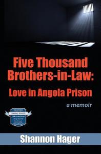 Five Thousand Brothers-In-Law: Love in Angola Prison: A Memoir di Shannon Hager edito da Shannon Hager