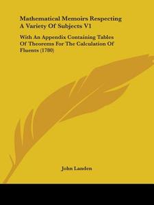 Mathematical Memoirs Respecting A Variety Of Subjects V1 di John Landen edito da Kessinger Publishing Co