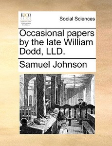 Occasional Papers By The Late William Dodd, Lld di Samuel Johnson edito da Gale Ecco, Print Editions