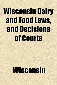Wisconsin Dairy And Food Laws, And Decis di Wisconsin edito da General Books