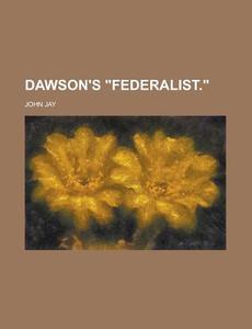 Dawson's Federalist. di John Jay edito da Rarebooksclub.com
