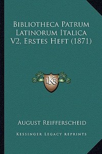 Bibliotheca Patrum Latinorum Italica V2, Erstes Heft (1871) di August Reifferscheid edito da Kessinger Publishing