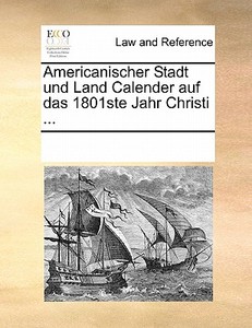 Americanischer Stadt Und Land Calender Auf Das 1801ste Jahr Christi ... di Multiple Contributors edito da Gale Ecco, Print Editions