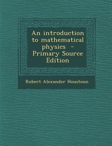 Introduction to Mathematical Physics di Robert Alexander Houstoun edito da Nabu Press