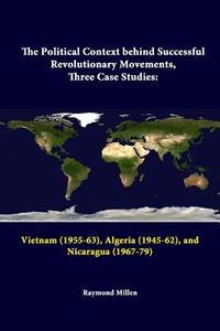 The Political Context behind Successful Revolutionary Movements, Three Case Studies di Strategic Studies Institute, Raymond Millen edito da Lulu.com