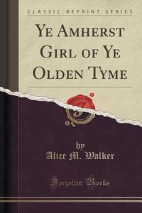 Ye Amherst Girl Of Ye Olden Tyme (classic Reprint) di Alice M Walker edito da Forgotten Books