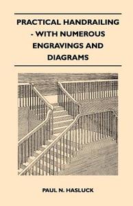 Practical Handrailing - with Numerous Engravings and Diagrams di Paul N. Hasluck edito da Masterson Press