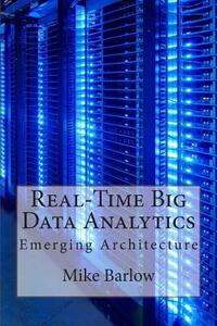 Real-Time Big Data Analytics: Emerging Architecture di Mike Barlow edito da Createspace