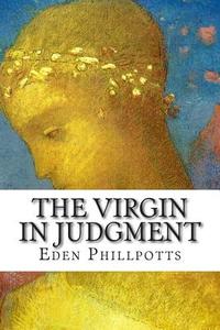 The Virgin in Judgment di Eden Phillpotts edito da Createspace