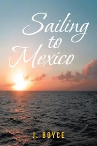 Sailing to Mexico di J. Boyce edito da Covenant Books