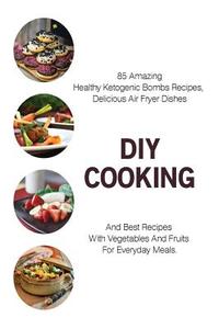 DIY Cooking: 85 Amazing Healthy Ketogenic Bombs Recipes, Delicious Air Fryer Dishes and Best Recipes with Vegetables and Fruits for di Dora Pearson, Steven Cooper, Maribeth Davis edito da Createspace Independent Publishing Platform