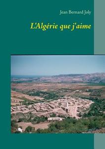 L'Algérie que j'aime di Jean Bernard Joly edito da Books on Demand