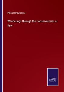 Wanderings through the Conservatories at Kew di Philip Henry Gosse edito da Salzwasser Verlag