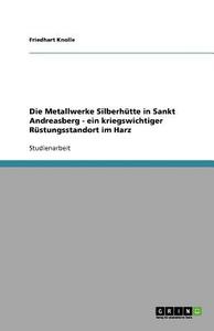 Die Metallwerke Silberh Tte In Sankt Andreasberg - Ein Kriegswichtiger R Stungsstandort Im Harz di Friedhart Knolle edito da Grin Publishing