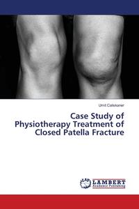 Case Study of Physiotherapy Treatment of Closed Patella Fracture di Umit Caliskaner edito da LAP Lambert Academic Publishing