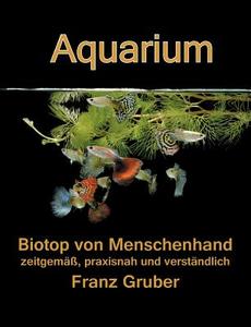 Aquarium-Biotop von Menschenhand di Franz Gruber edito da Books on Demand