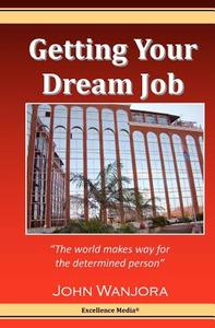Getting Your Dream Job: The World Makes Way for the Determined Person di John Wanjora edito da Excellence Media