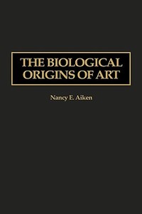 The Biological Origins of Art di Nancy E. Aiken edito da Praeger Publishers