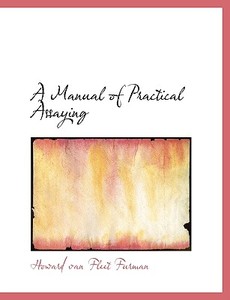 A Manual Of Practical Assaying di Howard Van Fleet Furman edito da Bibliolife
