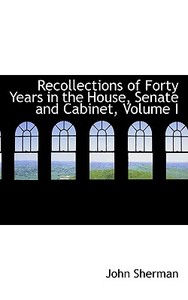 Recollections Of Forty Years In The House, Senate And Cabinet, Volume I di John Sherman edito da Bibliolife