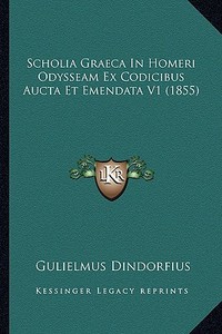 Scholia Graeca in Homeri Odysseam Ex Codicibus Aucta Et Emendata V1 (1855) di Gulielmus Dindorfius edito da Kessinger Publishing