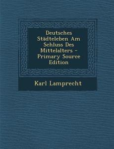 Deutsches Stadteleben Am Schluss Des Mittelalters di Karl Lamprecht edito da Nabu Press