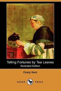 Telling Fortunes by Tea Leaves (Illustrated Edition) (Dodo Press) di Cicely Kent edito da DODO PR