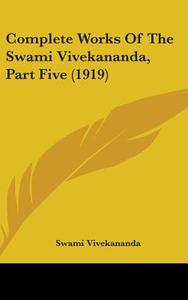 Complete Works of the Swami Vivekananda, Part Five (1919) di Swami Vivekananda edito da Kessinger Publishing