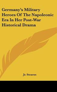 Germany's Military Heroes of the Napoleonic Era in Her Post-War Historical Drama di Harold Everett Stearns, Jr. Harold Everett Stearns edito da Kessinger Publishing