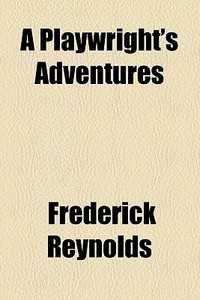 A Playwright's Adventures di Frederick Reynolds edito da Books Llc