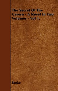 The Secret Of The Cavern - A Novel In Two Volumes - Vol 1. di Burke edito da Von Elterlein Press