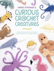 Irene Strange's Curious Crochet Creatures: Amazing Amigurumi Patterns for Wonderfully Weird Animals di Irene Strange edito da DAVID & CHARLES