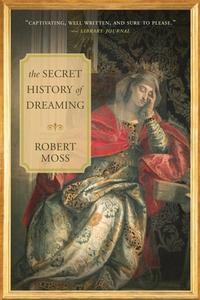 The Secret History of Dreaming di Robert Moss edito da New World Library