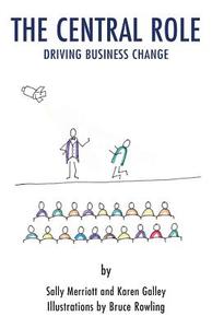 The Central Role: Driving Business Change di Sally Merriott, Karen Galley edito da Grosvenor House Publishing Ltd