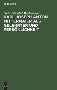 Karl Joseph Anton Mittermaier als Gelehrter und Persönlichkeit di Carl v. Lilienthal, W. Mittermaier edito da De Gruyter