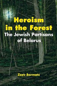 Heroism In The Forest di Zeev Barmatz edito da Kip Kotarim International Publishing