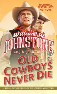 Old Cowboys Never Die: An Exciting Western Novel of the American Frontier di William W. Johnstone, J. A. Johnstone edito da PINNACLE BOOKS