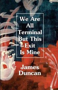 We Are All Terminal But This Exit Is Mine di James Duncan edito da UNKNOWN PR