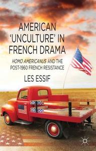 American 'unculture' in French Drama: Homo Americanus and the Post-1960 French Resistance di Les Essif edito da SPRINGER NATURE