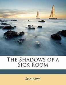 The Shadows Of A Sick Room di Shadows edito da Bibliobazaar, Llc