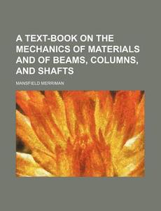 A Text-book On The Mechanics Of Materials And Of Beams, Columns, And Shafts di Mansfield Merriman edito da General Books Llc