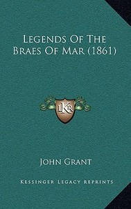 Legends of the Braes of Mar (1861) di John Grant edito da Kessinger Publishing