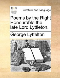 Poems By The Right Honourable The Late Lord Lyttleton di George Lyttelton edito da Gale Ecco, Print Editions