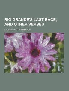 Rio Grande\'s Last Race, And Other Verses di Andrew Barton Paterson edito da Theclassics.us