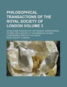 Philosophical Transactions of the Royal Society of London Volume 3; Giving Some Accounts of the Present Undertakings, Studies, and Labours, of the Ing di Royal Society edito da Rarebooksclub.com